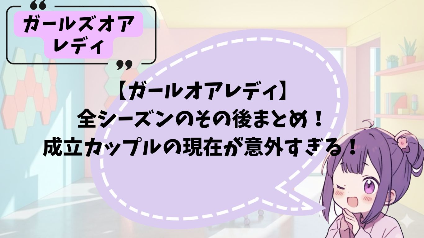 ガールオアレディ出演者のその後まとめ