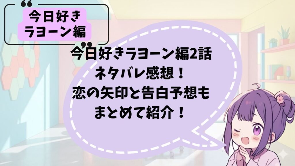 今日好きラヨーン編の2話ネタバレ感想